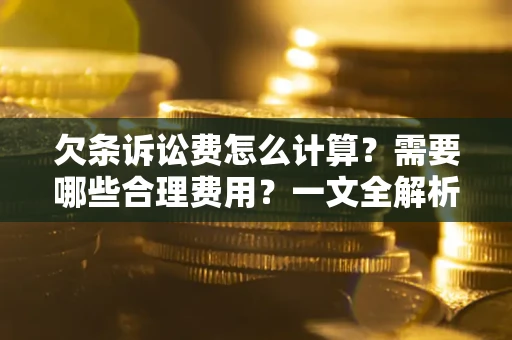 武汉欠条诉讼费怎么计算？需要哪些合理费用？一文全解析