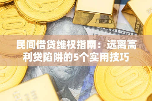 武汉民间借贷维权指南：远离高利贷陷阱的5个实用技巧