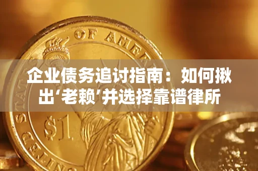 武汉企业债务追讨指南：如何揪出‘老赖’并选择靠谱律所