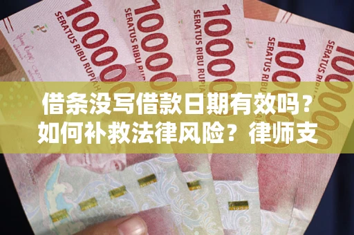 武汉借条没写借款日期有效吗？如何补救法律风险？律师支招