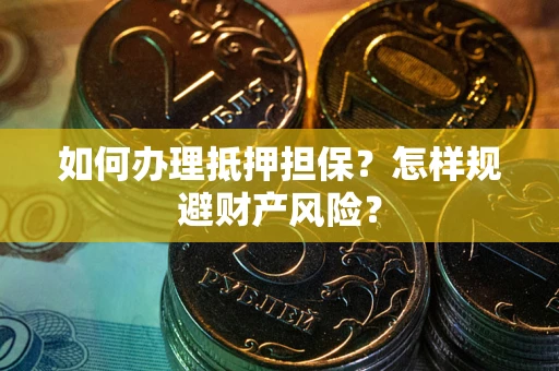 武汉如何办理抵押担保？怎样规避财产风险？