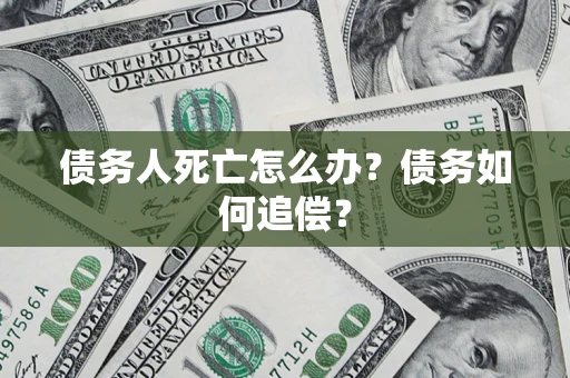 武汉债务人死亡怎么办？债务如何追偿？