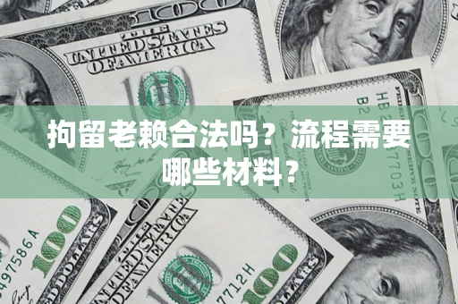 武汉拘留老赖合法吗？流程需要哪些材料？