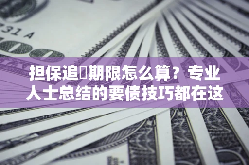 武汉担保追償期限怎么算？专业人士总结的要债技巧都在这里了