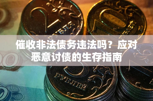武汉催收非法债务违法吗？应对恶意讨债的生存指南
