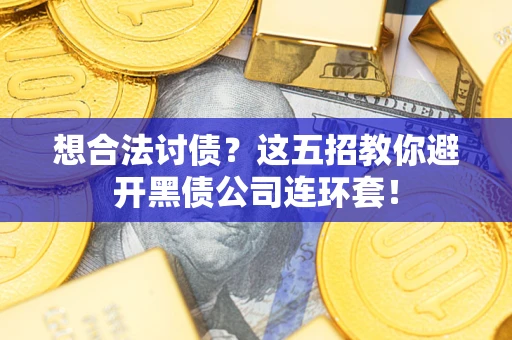 武汉想合法讨债？这五招教你避开黑债公司连环套！