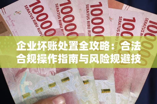 武汉企业坏账处置全攻略：合法合规操作指南与风险规避技巧解析