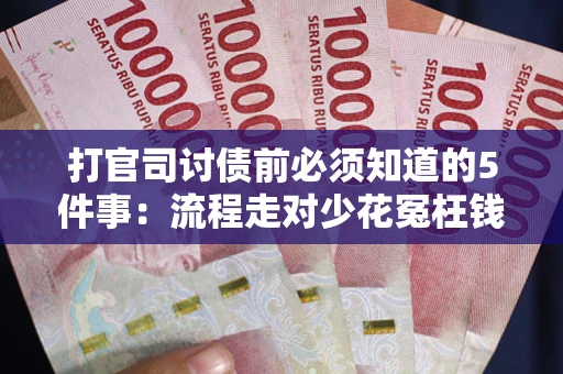武汉打官司讨债前必须知道的5件事：流程走对少花冤枉钱