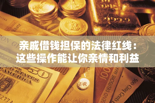 武汉亲戚借钱担保的法律红线：这些操作能让你亲情和利益两不误