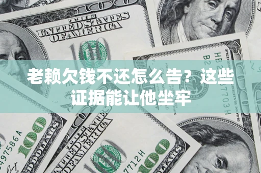 武汉老赖欠钱不还怎么告？这些证据能让他坐牢