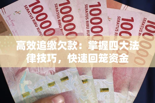 武汉高效追缴欠款：掌握四大法律技巧，快速回笼资金
