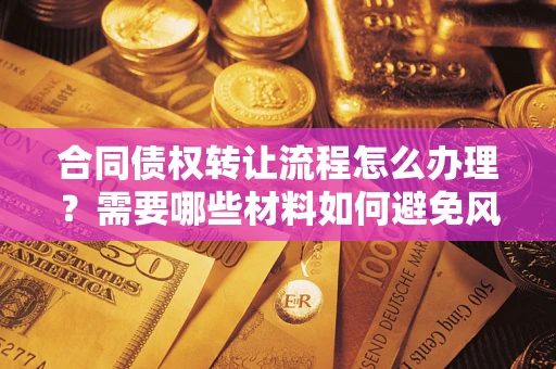 武汉合同债权转让流程怎么办理？需要哪些材料如何避免风险？