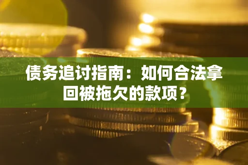 武汉债务追讨指南：如何合法拿回被拖欠的款项？