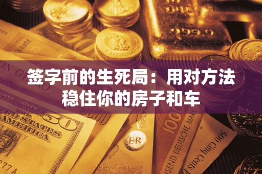 武汉签字前的生死局：用对方法稳住你的房子和车