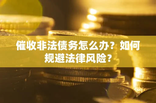 武汉催收非法债务怎么办？如何规避法律风险？