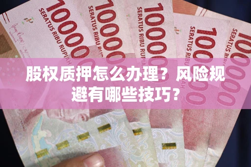 武汉股权质押怎么办理？风险规避有哪些技巧？
