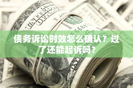武汉债务诉讼时效怎么确认？过了还能起诉吗？