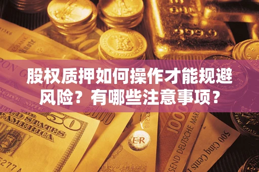 武汉股权质押如何操作才能规避风险？有哪些注意事项？