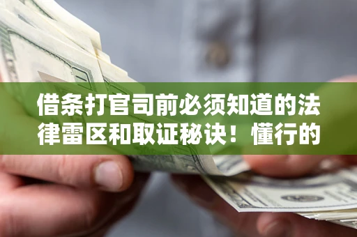 武汉借条打官司前必须知道的法律雷区和取证秘诀！懂行的人已经留好这些证据