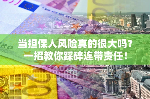 武汉当担保人风险真的很大吗？一招教你踩碎连带责任！