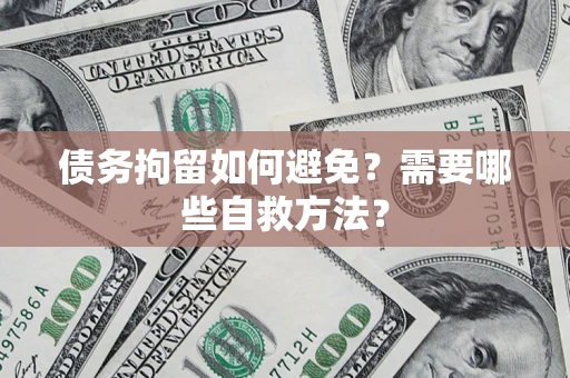 武汉债务拘留如何避免？需要哪些自救方法？