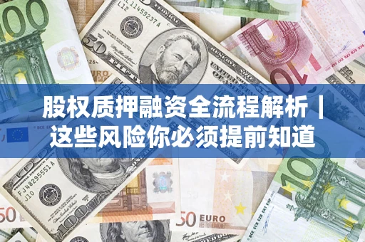 武汉股权质押融资全流程解析｜这些风险你必须提前知道