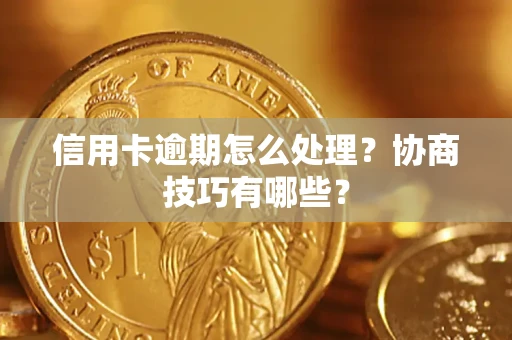 武汉信用卡逾期怎么处理？协商技巧有哪些？