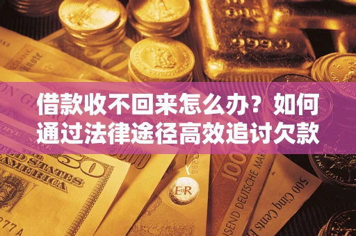 武汉借款收不回来怎么办？如何通过法律途径高效追讨欠款？