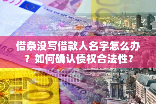 武汉借条没写借款人名字怎么办？如何确认债权合法性？
