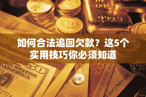 武汉如何合法追回欠款？这5个实用技巧你必须知道