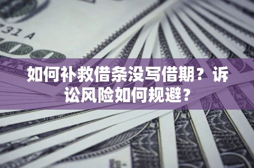 武汉如何补救借条没写借期？诉讼风险如何规避？