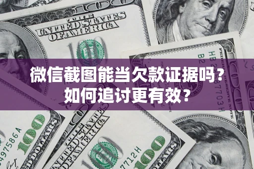 武汉微信截图能当欠款证据吗？如何追讨更有效？