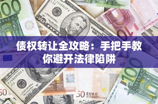 武汉债权转让全攻略：手把手教你避开法律陷阱