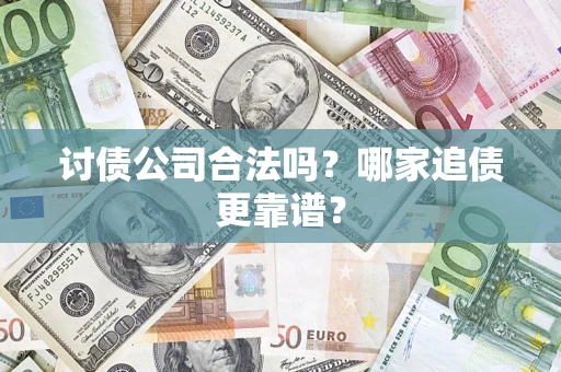 武汉讨债公司合法吗？哪家追债更靠谱？