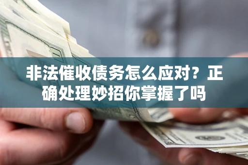 武汉非法催收债务怎么应对？正确处理妙招你掌握了吗