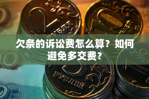 武汉欠条的诉讼费怎么算？如何避免多交费？