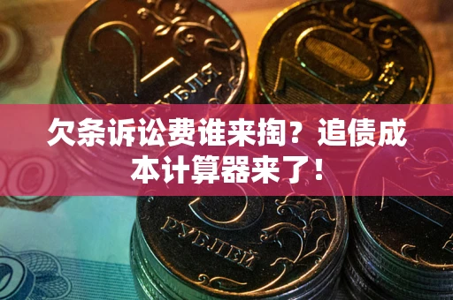 武汉欠条诉讼费谁来掏？追债成本计算器来了！