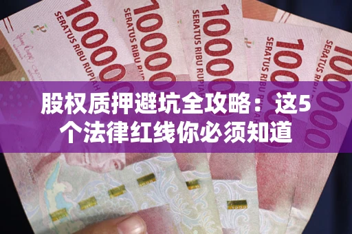 武汉股权质押避坑全攻略：这5个法律红线你必须知道