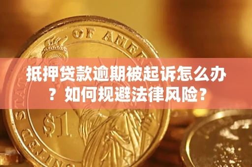武汉抵押贷款逾期被起诉怎么办？如何规避法律风险？