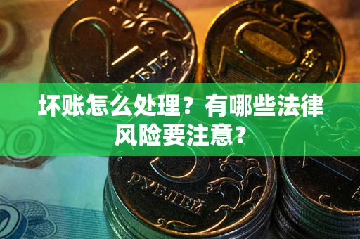 武汉坏账怎么处理？有哪些法律风险要注意？