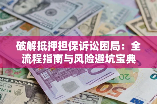 武汉破解抵押担保诉讼困局:全流程指南与风险避坑宝典 武汉破解抵押担保诉讼困局:全流程指南与风险避坑宝典