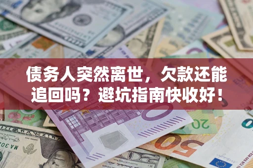 武汉债务人突然离世，欠款还能追回吗？避坑指南快收好！