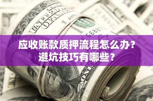 武汉应收账款质押流程怎么办？避坑技巧有哪些？