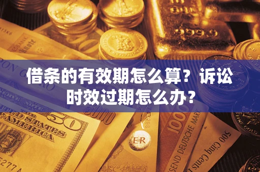 武汉借条的有效期怎么算？诉讼时效过期怎么办？