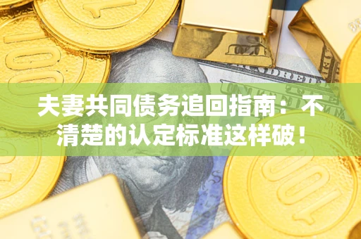 武汉夫妻共同债务追回指南：不清楚的认定标准这样破！