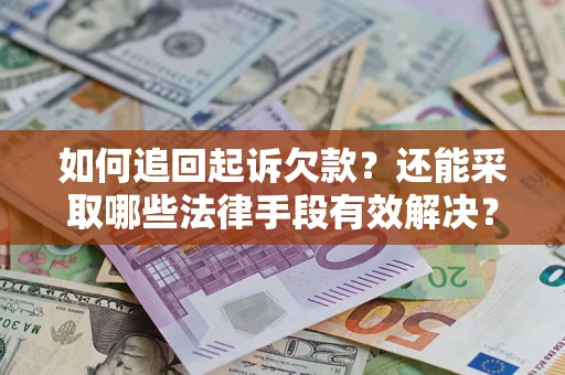 武汉如何追回起诉欠款？还能采取哪些法律手段有效解决？