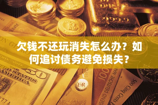 武汉欠钱不还玩消失怎么办？如何追讨债务避免损失？