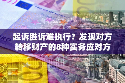 武汉起诉胜诉难执行？发现对方转移财产的8种实务应对方案
