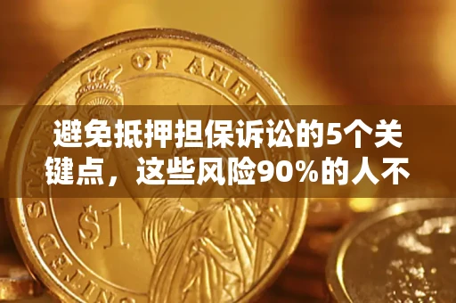 武汉避免抵押担保诉讼的5个关键点，这些风险90%的人不知道！