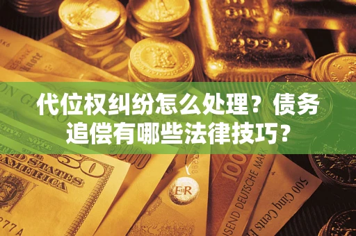 武汉代位权纠纷怎么处理？债务追偿有哪些法律技巧？